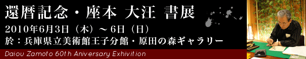 還暦記念・座本 大汪書展|2010年6月3日(木)〜6日(日)於:兵庫県立美術館王子分館・原田の森ギャラリー
