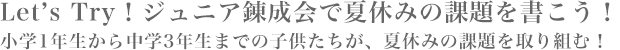 Let’s Try!ジュニア錬成会で夏休みの課題を書こう!小学1年生から中学3年生までの子供たちが、夏休みの課題を取り組む!